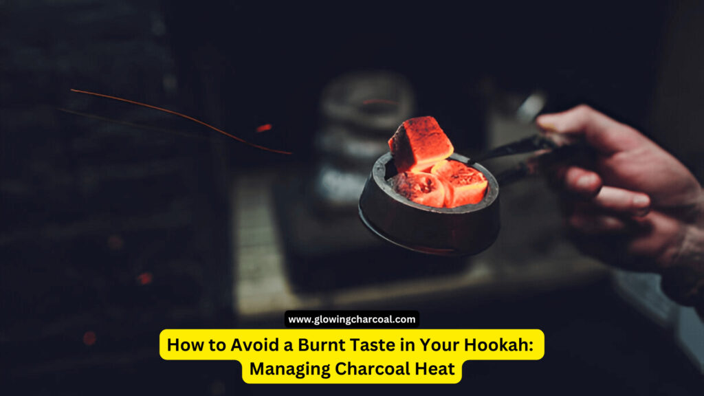 How to Avoid a Burnt Taste in Your Hookah: Managing Charcoal Heat