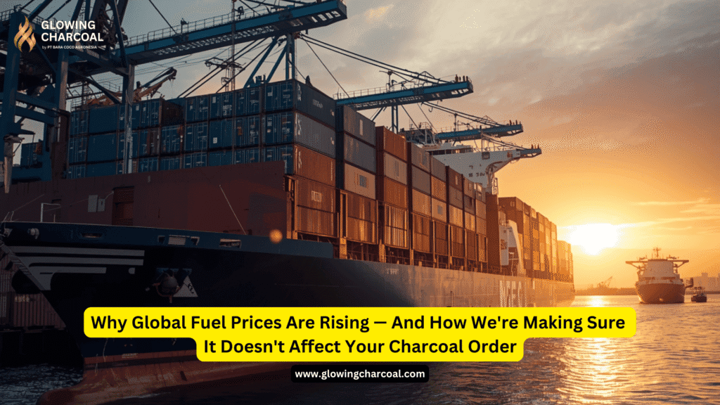 Why Global Fuel Prices Are Rising — And How We're Making Sure It Doesn't Affect Your Charcoal Order